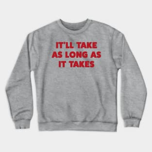 It’ll Take As Long as It Takes Crewneck Sweatshirt